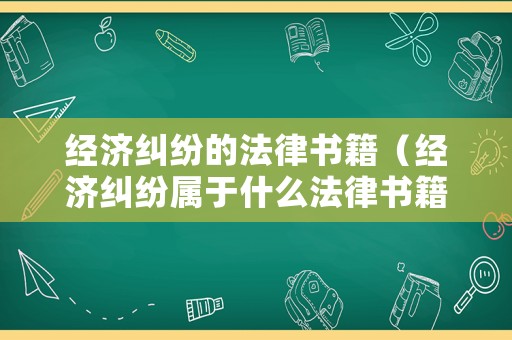 經濟糾紛的法律書籍（經濟糾紛屬于什么法律書籍）