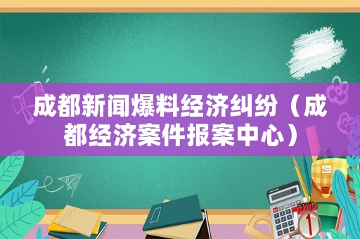 成都新聞爆料經濟糾紛（成都經濟案件報案中心）