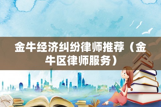 金牛經濟糾紛律師推薦（金牛區律師服務）