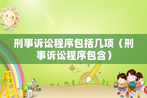 刑事訴訟程序包括幾項（刑事訴訟程序包含）