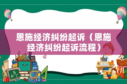恩施經濟糾紛起訴（恩施經濟糾紛起訴流程）