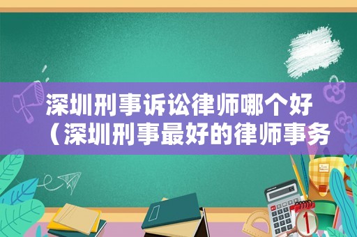 深圳刑事訴訟律師哪個(gè)好（深圳刑事最好的律師事務(wù)所）
