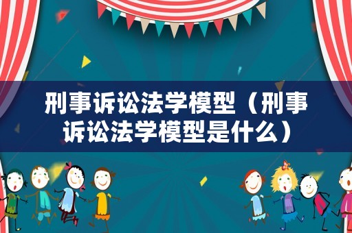 刑事訴訟法學模型（刑事訴訟法學模型是什么）