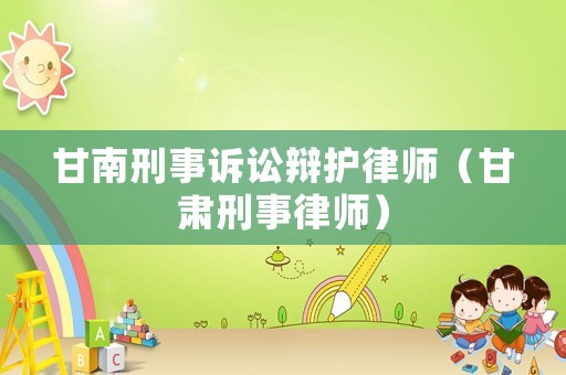 甘南刑事訴訟辯護律師（甘肅刑事律師）