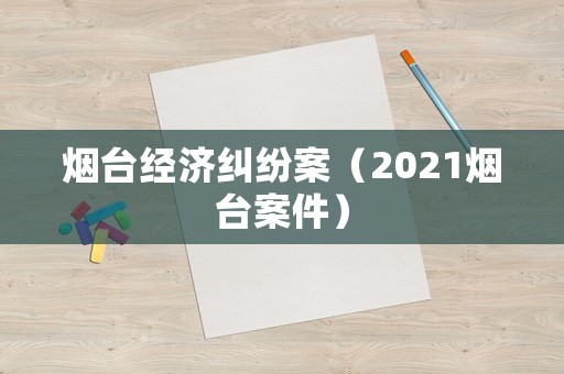 煙臺經濟糾紛案（2021煙臺案件）