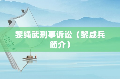 黎繩武刑事訴訟（黎咸兵簡介）