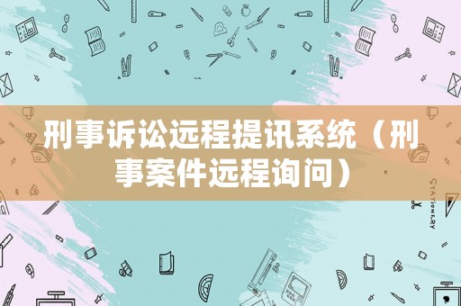 刑事訴訟遠(yuǎn)程提訊系統(tǒng)（刑事案件遠(yuǎn)程詢問）