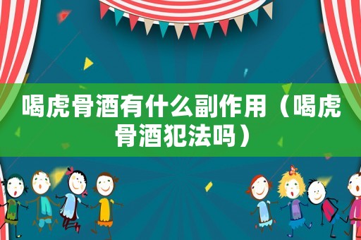 喝虎骨酒有什么副作用（喝虎骨酒犯法嗎）