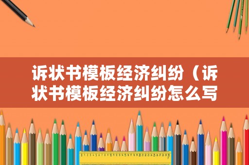 訴狀書(shū)模板經(jīng)濟(jì)糾紛（訴狀書(shū)模板經(jīng)濟(jì)糾紛怎么寫(xiě)）