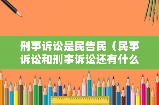 刑事訴訟是民告民（民事訴訟和刑事訴訟還有什么訴訟）