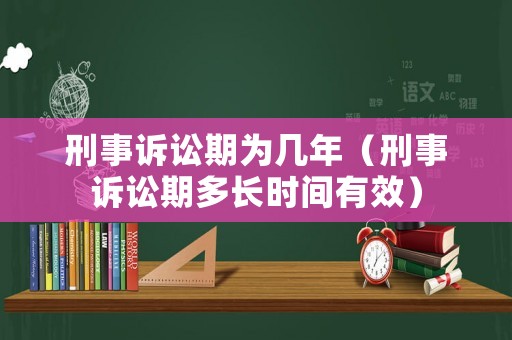 刑事訴訟期為幾年（刑事訴訟期多長時間有效）