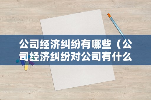 公司經(jīng)濟(jì)糾紛有哪些（公司經(jīng)濟(jì)糾紛對(duì)公司有什么影響）