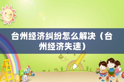 臺州經濟糾紛怎么解決（臺州經濟失速）