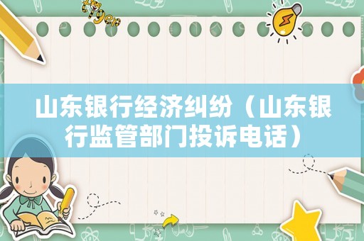 山東銀行經濟糾紛（山東銀行監管部門投訴電話）