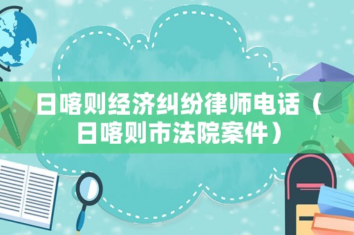 日喀則經濟糾紛律師電話（日喀則市法院案件）