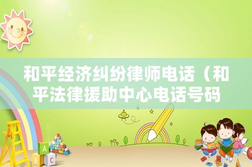 和平經濟糾紛律師電話（和平法律援助中心電話號碼）
