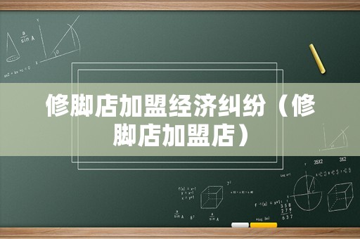 修腳店加盟經濟糾紛（修腳店加盟店）