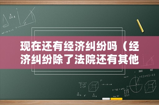 現在還有經濟糾紛嗎（經濟糾紛除了法院還有其他途徑嗎）