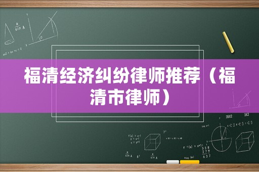 福清經濟糾紛律師推薦（福清市律師）