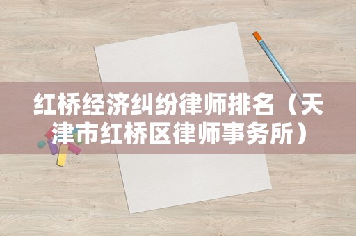 紅橋經濟糾紛律師排名（天津市紅橋區律師事務所）