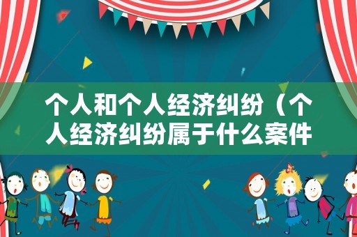 個人和個人經(jīng)濟(jì)糾紛（個人經(jīng)濟(jì)糾紛屬于什么案件）