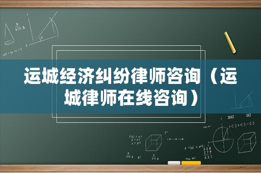 運城經濟糾紛律師咨詢（運城律師在線咨詢）