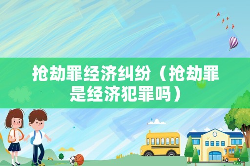 搶劫罪經濟糾紛（搶劫罪是經濟犯罪嗎）