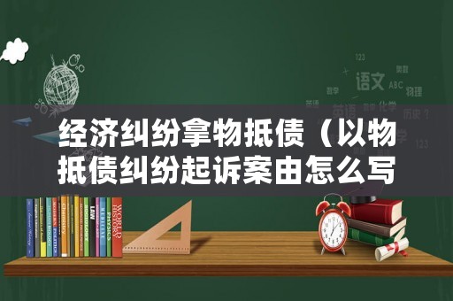 經濟糾紛拿物抵債（以物抵債糾紛起訴案由怎么寫）