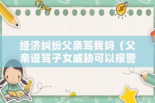 經濟糾紛父親罵我媽（父親謾罵子女威脅可以報警嗎）