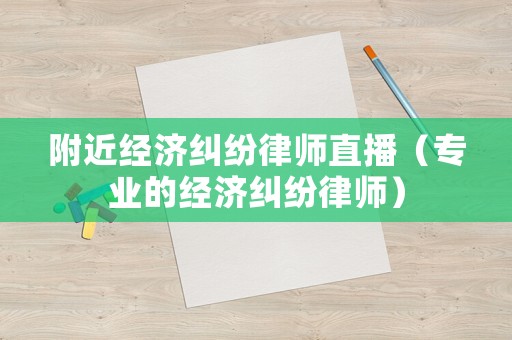 附近經濟糾紛律師直播（專業的經濟糾紛律師）