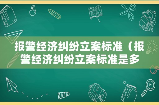 報警經濟糾紛立案標準（報警經濟糾紛立案標準是多少）