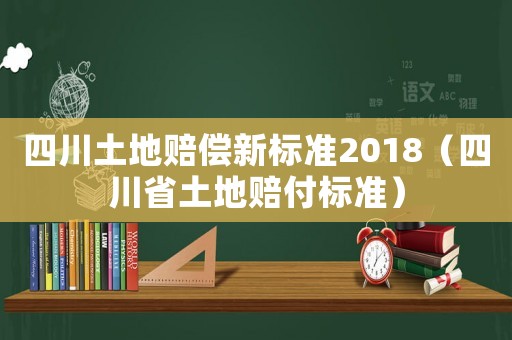 四川土地賠償新標準2018（四川省土地賠付標準）