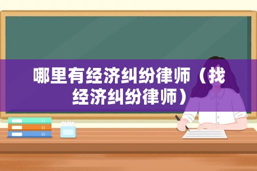 哪里有經濟糾紛律師（找經濟糾紛律師）