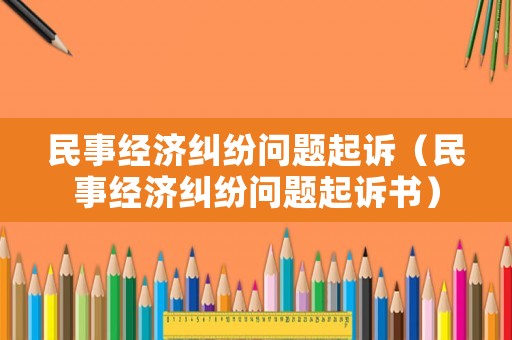民事經濟糾紛問題起訴（民事經濟糾紛問題起訴書）