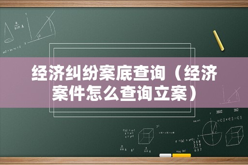 經濟糾紛案底查詢（經濟案件怎么查詢立案）