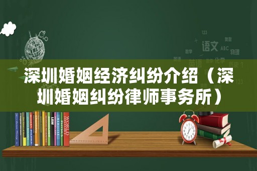 深圳婚姻經(jīng)濟(jì)糾紛介紹（深圳婚姻糾紛律師事務(wù)所）