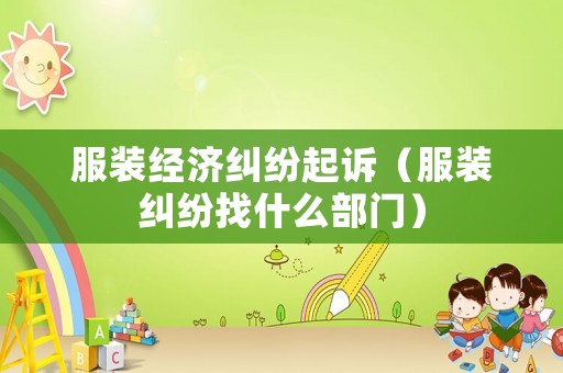 服裝經(jīng)濟(jì)糾紛起訴（服裝糾紛找什么部門）