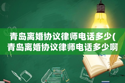 青島離婚協議律師電話多少(青島離婚協議律師電話多少啊)