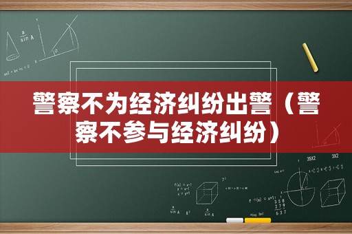 警察不為經(jīng)濟糾紛出警（警察不參與經(jīng)濟糾紛）