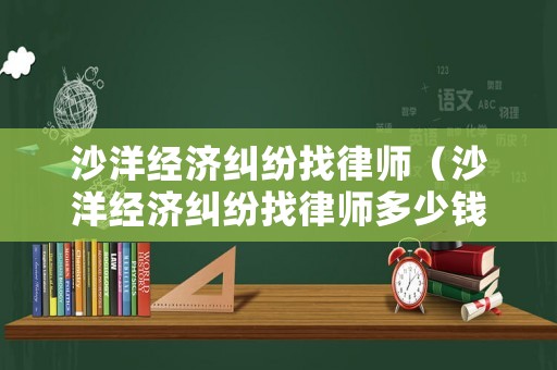 沙洋經濟糾紛找律師（沙洋經濟糾紛找律師多少錢）