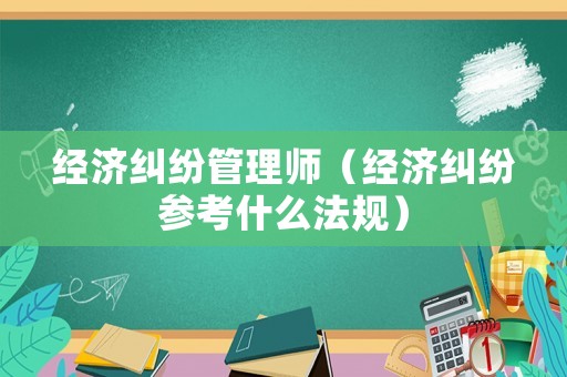 經濟糾紛管理師（經濟糾紛參考什么法規）