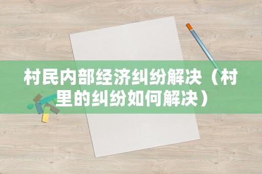 村民內部經濟糾紛解決（村里的糾紛如何解決）