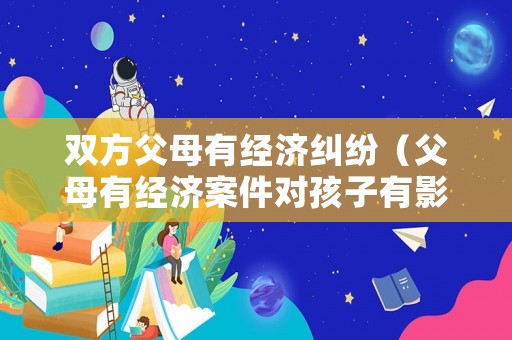 雙方父母有經濟糾紛（父母有經濟案件對孩子有影響嗎）