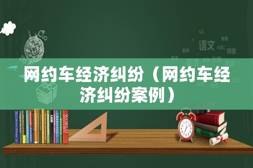 網約車經濟糾紛（網約車經濟糾紛案例）