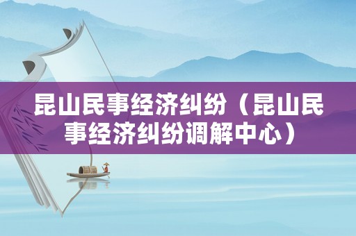 昆山民事經濟糾紛（昆山民事經濟糾紛調解中心）