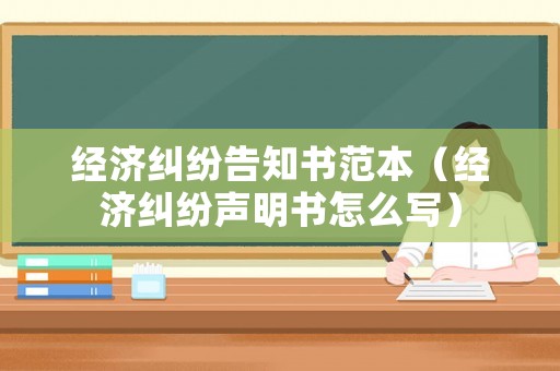 經濟糾紛告知書范本（經濟糾紛聲明書怎么寫）