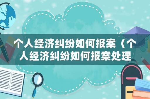 個人經濟糾紛如何報案（個人經濟糾紛如何報案處理）