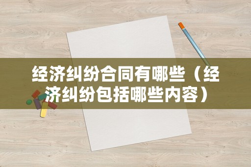 經濟糾紛合同有哪些（經濟糾紛包括哪些內容）