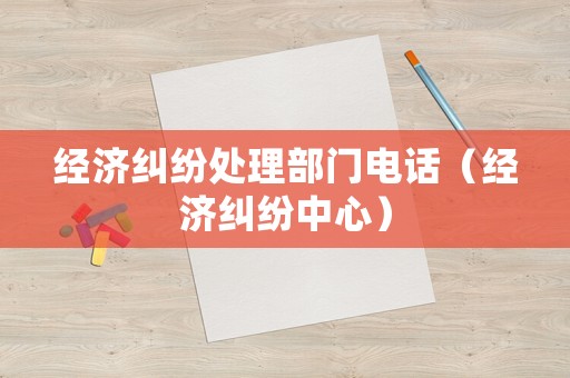 經濟糾紛處理部門電話（經濟糾紛中心）