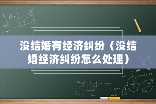 沒結婚有經濟糾紛（沒結婚經濟糾紛怎么處理）